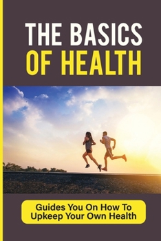 Paperback The Basics Of Health: Guides You On How To Upkeep Your Own Health: Creating Healthy Habits Book