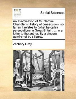 Paperback An Examination of Mr. Samuel Chandler's History of Persecution, So Far as It Relates to (What He Calls Persecutions in Great-Britain: In a Letter to t Book