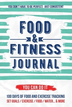 Food and Fitness Journal: Daily Food and Exercise Journal , 100 Days Meal and Activity Log Tracker to Help You Become a Better You