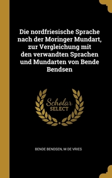 Hardcover Die nordfriesische Sprache nach der Moringer Mundart, zur Vergleichung mit den verwandten Sprachen und Mundarten von Bende Bendsen [German] Book