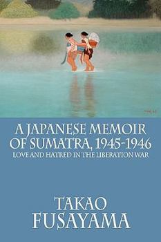 Paperback A Japanese Memoir of Sumatra, 1945-1946: Love and Hatred in the Liberation War Book