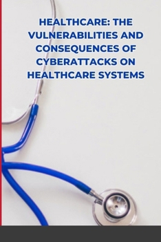 Paperback Healthcare: The Vulnerabilities and Consequences of Cyberattacks on Healthcare Systems Book