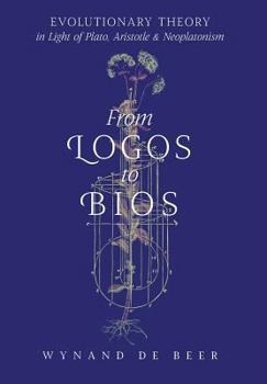 Hardcover From Logos to Bios: Evolutionary Theory in Light of Plato, Aristotle & Neoplatonism Book