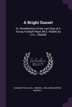 Paperback A Bright Sunset: Or, Recollections of the Last Days of a Young Football Player [W.E. Riddell, by C.E.L. Riddell] Book