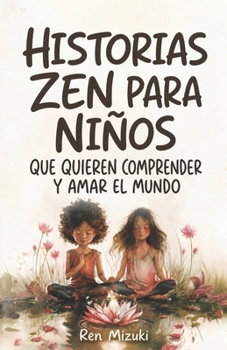 Historias zen para niños que quieren comprender y amar el mundo: 50 relatos sobre emociones, amistad, crecimiento y conciencia (Spanish Edition)