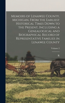 Hardcover Memoirs of Lenawee County, Michigan, From the Earliest Historical Times Down to the Present, Including a Genealogical and Biographical Record of Repre Book