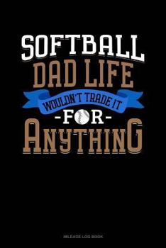 Paperback Softball Dad Life Wouldn't Trade It for Anything: Mileage Log Book