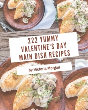 Paperback 222 Yummy Valentine's Day Main Dish Recipes: Save Your Cooking Moments with Yummy Valentine's Day Main Dish Cookbook! Book