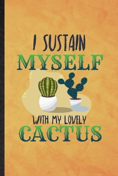 I Sustain Myself with My Lovely Cactus: Funny Blank Lined Desert Cactus Gardener Notebook/ Journal, Graduation Appreciation Gratitude Thank You Souvenir Gag Gift, Fashionable Graphic 110 Pages