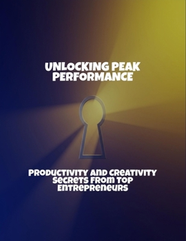 Paperback Unlocking Peak Performance: Productivity And Creativity Secrets From Top Entrepreneurs Book