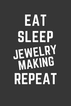 Eat Sleep Jewelry Making Repeat Notebook: Gift For Jewelry Making Lover, Lined Journal, 120 Pages, 6 x 9, Matte Finish