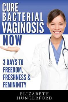 Paperback Cure Bacterial Vaginosis Now: Three Days to Freedom, Freshness & Femininity Book