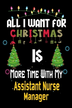 All I want for Christmas is more time with my Assistant Nurse Manager: Christmas Gift for Assistant Nurse Manager Lovers, Assistant Nurse Manager ... / Diary / Thanksgiving & Christmas Gift