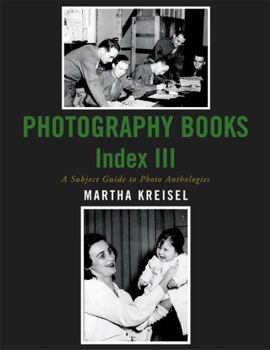 Photography Books Index III: A Subject Guide to Photo Anthologies