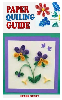 Paperback Paper Quiling Guide: Everything You Need To Know About Paper Quiling from Beginner to Advance Book