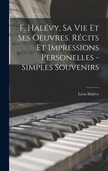 Hardcover F. Halévy, sa vie et ses oeuvres. Récits et impressions personelles - simples souvenirs [French] Book