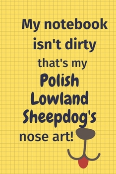 My Notebook Isn't Dirty That's My Polish Lowland Sheepdog's Nose Art: For Polish Lowland Sheepdog Fans