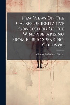 Paperback New Views On The Causes Of Irritative Congestion Of The Windpipe, Arising From Public Speaking, Colds &c Book
