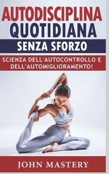 Paperback Autodisciplina Quotidiana Senza Sforzo: Scienza dell'Autocontrollo e dell'Automiglioramento! Abitudini Atomiche, Psicologia Positiva per Persone Altam [Italian] Book