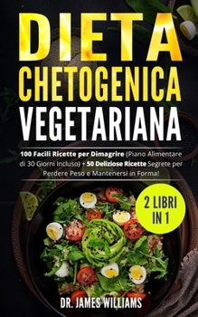 Dieta Chetogenica Vegetariana: (2 Libri in 1) 100 Facili Ricette per Dimagrire (Piano Alimentare di 30 Giorni Incluso) + 50 Deliziose Ricette Segrete ... Peso e Mantenersi in Forma!