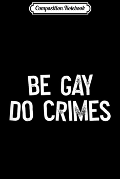 Composition Notebook: Be Gay Do Crime LGBT Equality Gay Rights Trans Human Rights  Journal/Notebook Blank Lined Ruled 6x9 100 Pages