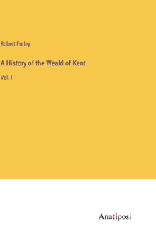 A History of the Weald of Kent: Vol. I