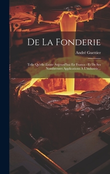 Hardcover De La Fonderie: Telle Qu'elle Existe Aujourd'hui En France: Et De Ses Nombrenses Applications À L'industrie... [French] Book