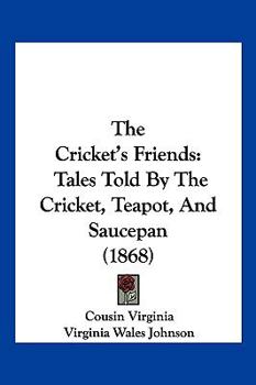 The Cricket's Friends: Tales Told By The Cricket, Teapot, And Saucepan