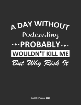 Paperback A Day Without Podcasting Probably Wouldn't Kill Me But Why Risk It Monthly Planner 2020: Monthly Calendar / Planner Podcasting Gift, 60 Pages, 8.5x11, Book