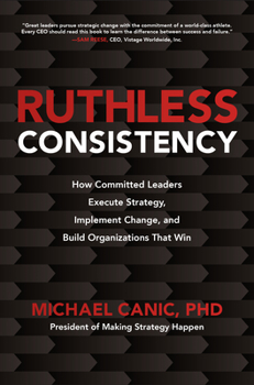 Hardcover Ruthless Consistency: How Committed Leaders Execute Strategy, Implement Change, and Build Organizations That Win Book