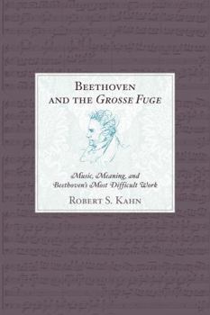 Beethoven and the Grosse Fuge: Music, Meaning, and Beethoven's Most Difficult Work
