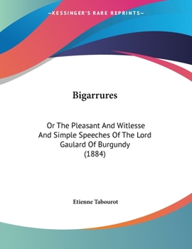 Paperback Bigarrures: Or The Pleasant And Witlesse And Simple Speeches Of The Lord Gaulard Of Burgundy (1884) Book