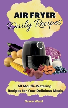 Hardcover My Air Fryer Daily Recipes: 50 Mouth-Watering Recipes for Your Delicious Meals Book