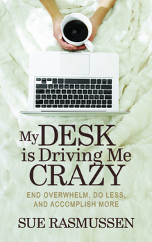 Paperback My Desk Is Driving Me Crazy: End Overwhelm, Do Less, and Accomplish More Book