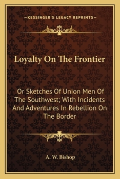 Paperback Loyalty On The Frontier: Or Sketches Of Union Men Of The Southwest; With Incidents And Adventures In Rebellion On The Border Book