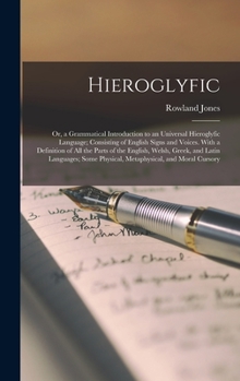 Hardcover Hieroglyfic: Or, a Grammatical Introduction to an Universal Hieroglyfic Language; Consisting of English Signs and Voices. With a De Book