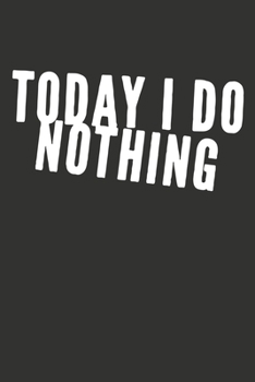 Today I Do Nothing: Gag Gift Funny Blank Lined Notebook Journal or Notepad