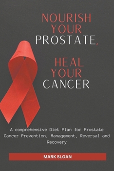 Paperback Nourish Your Prostate, Heal Your Cancer: A comprehensive Diet Plan for Prostate Cancer Prevention, Management, Reversal and Recovery Book