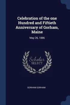 Celebration of the One Hundred and Fiftieth Anniversary of Gorham, Maine: May 26, 1886