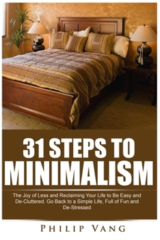 Paperback 31 Steps to Minimalism: The Joy of Less and Reclaiming Your Life to Be Easy and De-Cluttered. Go Back to a Simple Life, Full of Fun and De-Str Book