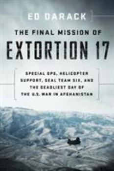 Hardcover The Final Mission of Extortion 17: Special Ops, Helicopter Support, Seal Team Six, and the Deadliest Day of the U.S. War in Afghanistan Book