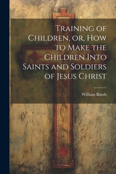 Paperback Training of Children, or, How to Make the Children Into Saints and Soldiers of Jesus Christ Book