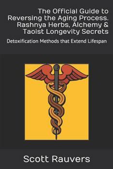 The Official Guide to Reversing the Aging Process. Rashnya Herbs, Alchemy & Taoist Longevity Secrets: Detoxification Methods that Extend Lifespan