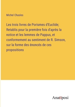 Paperback Les trois livres de Porismes d'Euclide; Retablis pour la première fois d'après la notice et les lemmes de Pappus, et conformement au sentiment de R. S [French] Book