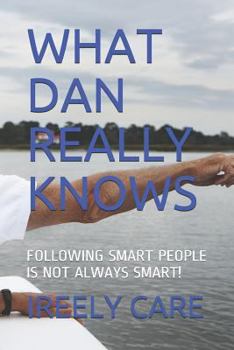 Paperback What Dan Really Knows: Following Smart People Is Not Always Smart! Book