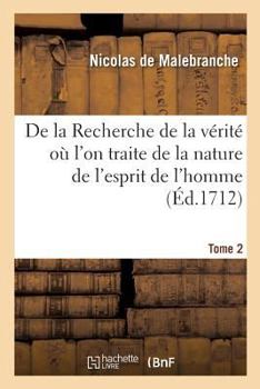 Paperback de la Recherche de la Vérité Où l'On Traite de la Nature de l'Esprit de l'Homme. Tome 2: Et de l'Usage Qu'il En Doit Faire Pour Éviter l'Erreur Dans L [French] Book