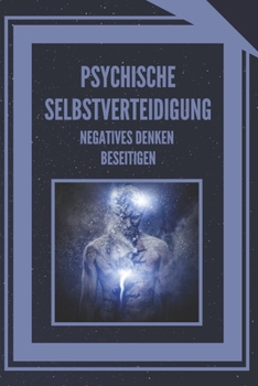 Paperback Psychische Selbstverteidigung: NEGATIVES DENKEN BESEITIGEN!: Lernen Sie, Ihren Geist zu kontrollieren und negative Energien zu eliminieren! [German] Book