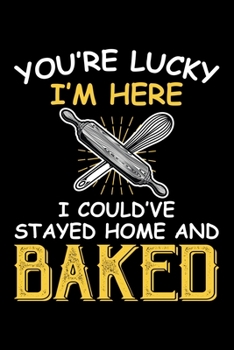 Paperback You're Lucky I'm Here I Could've Stayed Home And Baked: Funny Baking Blank Recipe Journal Gifts Idea. Best Baking Blank Recipe Journal Book to Write I Book