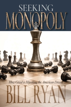 Seeking Monopoly: How Greed is Hijacking the American Dream: How Greed is Hijacking the American Dream