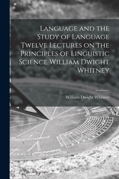 Paperback Language and the Study of Language Twelve Lectures on the Principles of Linguistic Science William Dwight Whitney Book